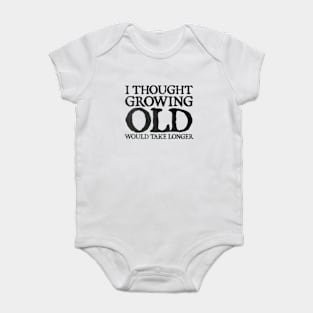 I Thought Growing Old Would Take Longer Baby Bodysuit